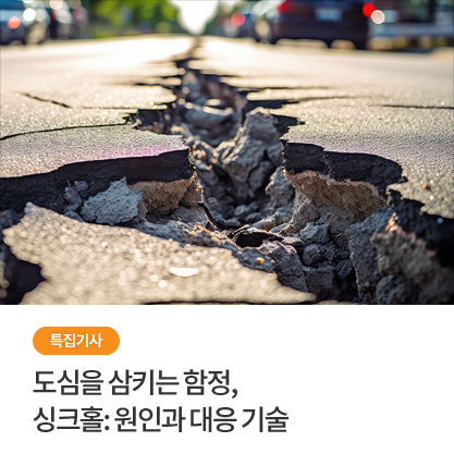 특집 기사 - 도심을 삼키는 함정, 싱크홀: 원인과 대응 기술