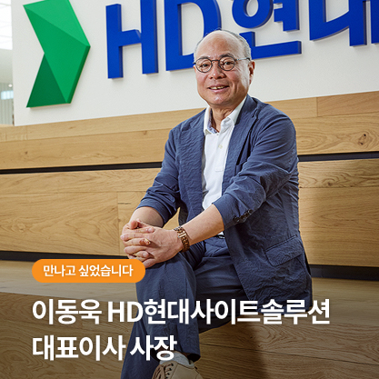 만나고 싶었습니다 - 이동욱 HD현대사이트솔루션 대표이사 사장